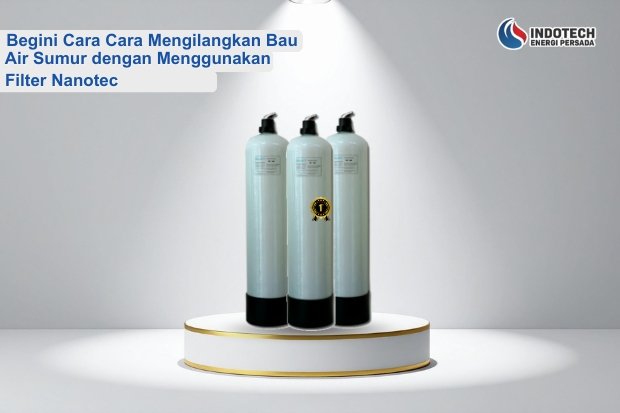Cara Hilangkan Bau Air Sumur dengan Menggunakan Filter Nanotec